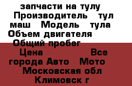 запчасти на тулу › Производитель ­ тул-маш › Модель ­ тула › Объем двигателя ­ 200 › Общий пробег ­ ----- › Цена ­ 600-1000 - Все города Авто » Мото   . Московская обл.,Климовск г.